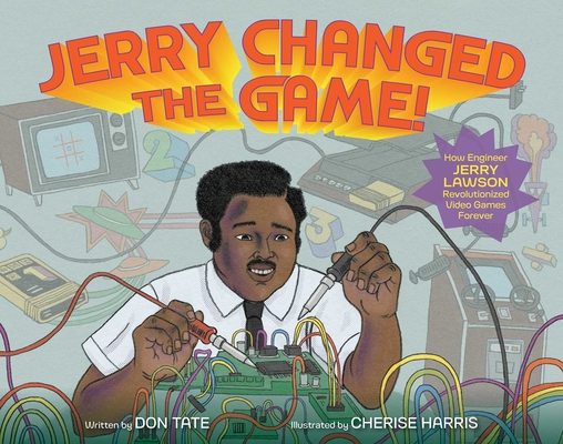 Jerry Changed the Game!: How Engineer Jerry Lawson Revolutionized Video Games Forever - Don Tate