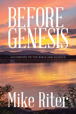 Before Genesis: According to the Bible and Science - Mike Riter