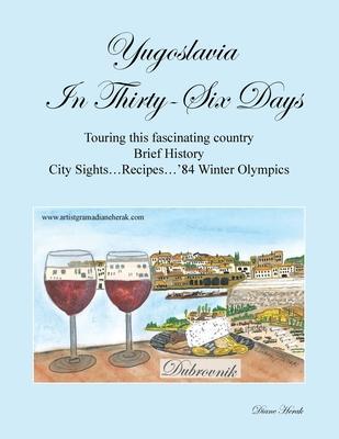 Yugoslavia in Thirty-Six Days: Touring This Fascinating Country Brief History City Sights...Recipes...'84 Winter Olympics - Diane Herak