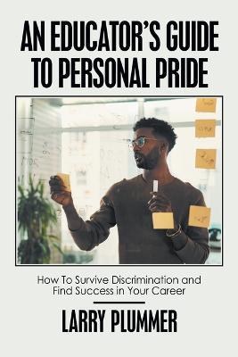 An Educator's Guide to Personal Pride: How to Survive Discrimination and Find Success in Your Career - Larry Plummer