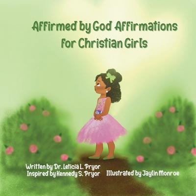 Affirmed by God: Affirmations for Christian Girls - Leticia Pryor