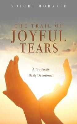 The Trail of Joyful Tears: A Prophetic Daily Devotional - Voichi Morariu