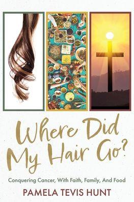 Where Did My Hair Go?: Conquering Cancer, With Faith, Family, And Food - Pamela Tevis Hunt