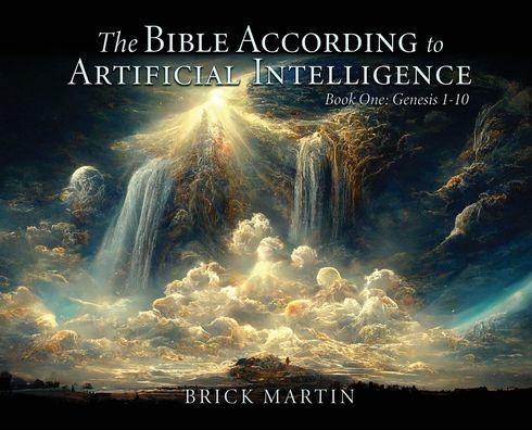 The Bible According to Artificial Intelligence: Book One: Genesis 1-10 - Brick Martin