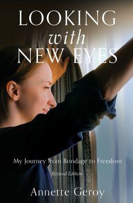 Looking with New Eyes: My Journey from Bondage to Freedom - Annette Geroy