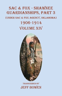 Sac & Fox - Shawnee Guardianships, Part 3: (Under Sac & Fox Agency, Oklahoma) 1906-1914 Volume XIV - Jeff Bowen