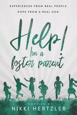 Help! I'm a Foster Parent: Experiences from Real People. Hope from a Real God. - Nikki Hertzler