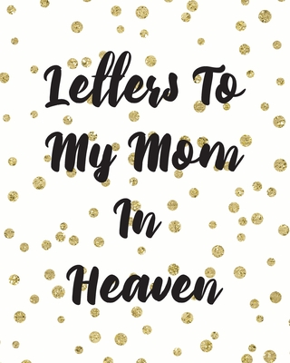 Letters To My Mom In Heaven: Wonderful Mom Heart Feels Treasure Keepsake Memories Grief Journal Our Story Dear Mom For Daughters For Sons - Patricia Larson