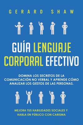 Gua lenguaje corporal efectivo: Domina los secretos de la comunicacin no verbal y aprende cmo analizar los gestos de las personas. Mejora tus habil - Gerard Shaw