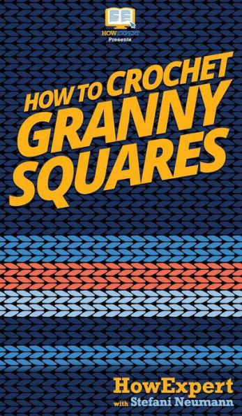 How To Crochet Granny Squares: Your Step By Step Guide To Crocheting Granny Squares - Howexpert