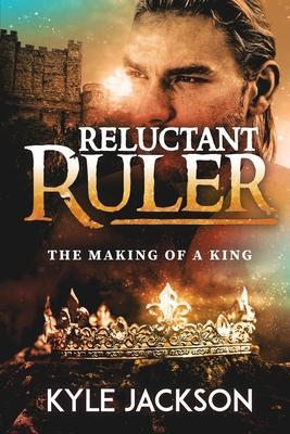 Reluctant Ruler: The Making of a King - Kyle Jackson