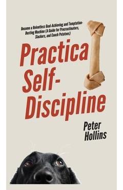 Coperta cărții 'Practical Self-Discipline: Become a Relentless Goal-Achieving and Temptation-Busting Machine (A Guide for'