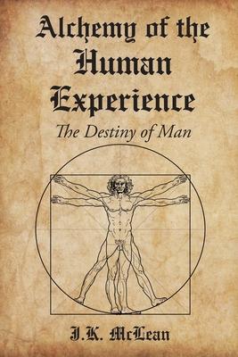 Alchemy of the Human Experience: The Destiny of Man - J. K. Mclean