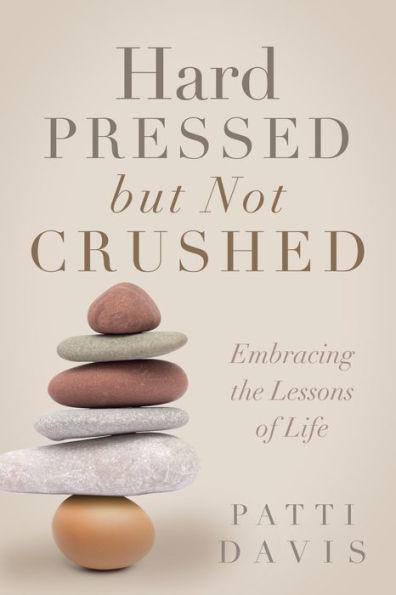 Hard Pressed but Not Crushed: Embracing the Lessons of Life - Patti Davis