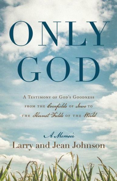 Only God: A Testimony of God's Goodness from the Cornfields of Iowa to the Harvest Fields of the World - Larry Johnson