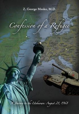 Confession of a Refugee: A Journey to the Unknown: August 21, 1968 - Z. George Mesko