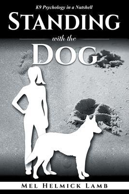 Standing with the Dog: K9 Psychology in a Nutshell - Mel Helmick Lamb