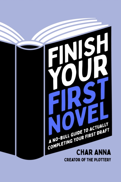 Finish Your First Novel: A No-Bull Guide to Actually Completing Your First Draft - Char Anna