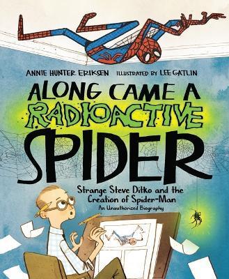 Along Came a Radioactive Spider: Strange Steve Ditko and the Creation of Spider-Man - Annie Hunter Eriksen