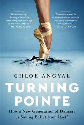 Turning Pointe: How a New Generation of Dancers Is Saving Ballet from Itself - Chloe Angyal