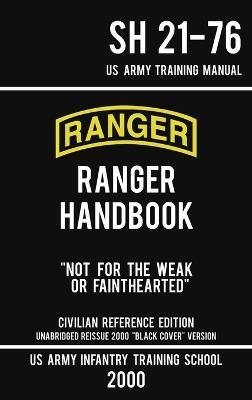 US Army Ranger Handbook SH 21-76 - Black Cover Version (2000 Civilian Reference Edition): Manual Of Army Ranger Training, Wilderness Operations, Mount - Us Army Infantry Training School