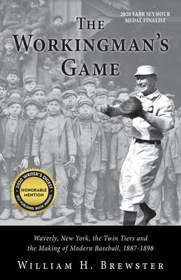 The Workingman's Game: Waverly, New York, the Twin Tiers and the Making of Modern Baseball, 1887-1898 - William H. Brewster