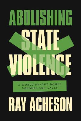 Abolishing State Violence: A World Beyond Bombs, Borders, and Cages - Ray Acheson