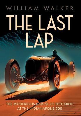 The Last Lap: The Mysterious Demise of Pete Kreis at The Indianapolis 500 - William T. Walker
