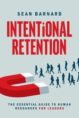 Intentional Retention: The Essential Guide to Human Resources for Leaders - Sean Barnard