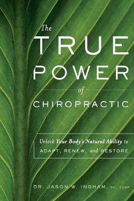 The True Power of Chiropractic: Unlock Your Body's Natural Ability to Adapt, Renew, and Restore - Jason W. Ingham