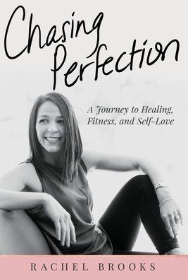 Chasing Perfection: A Journey to Healing, Fitness, and Self-Love - Rachel Brooks