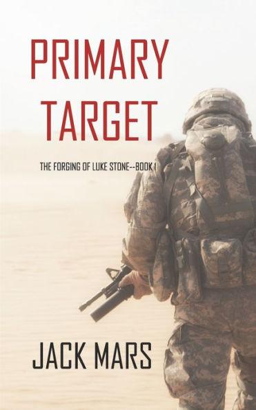 Primary Target: The Forging of Luke Stone-Book #1 (an Action Thriller) - Jack Mars