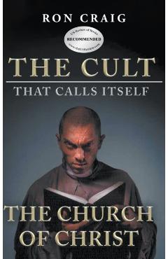 The Cult That Calls Itself The Church of Christ: What Everyone Needs To Know About What They Teach - Ron Craig