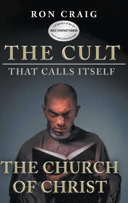 The Cult That Calls Itself The Church of Christ: What Everyone Needs To Know About What They Teach - Ron Craig