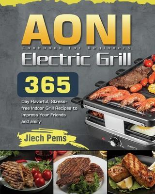 AONI Electric Grill Cookbook for Beginners: 365-Day Flavorful, Stress-free Indoor Grill Recipes to Impress Your Friends and Family - Jiech Pems