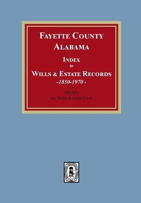 Coperta cărții 'Fayette County, Alabama Index to Wills and Estates, 1851-1974 - Newell'