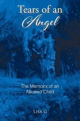 Tears of an Angel: The Memoirs of an Abused Child - Lisa G