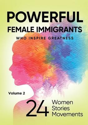 POWERFUL FEMALE IMMIGRANTS Volume 2: 24 Women 24 Stories 24 Movements - Migena Agaraj
