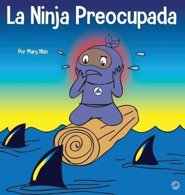 La Ninja Preocupada: Un libro para niños sobre cómo manejar sus preocupaciones y ansiedad - Mary Nhin