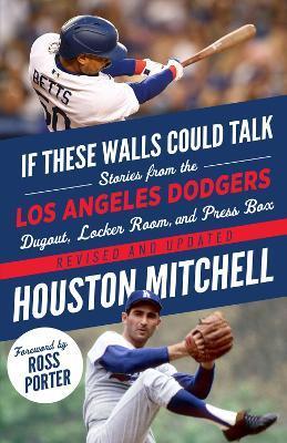 If These Walls Could Talk: Los Angeles Dodgers: Stories from the Los Angeles Dodgers Dugout, Locker Room, and Press Box - Houston Mitchell