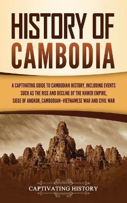 History of Cambodia: A Captivating Guide to Cambodian History, Including Events Such as the Rise and Decline of the Khmer Empire, Siege of - Captivating History