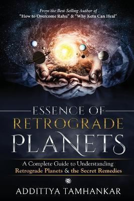Essence of Retrograde Planets - A Complete Guide to Understanding Retrograde Planets & The Secret Remedies - Addittya Tamhankar