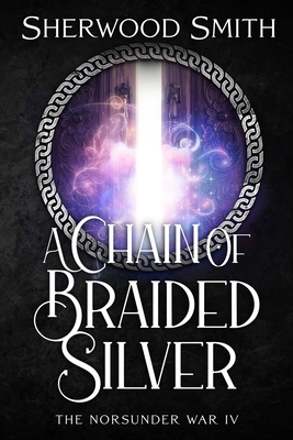A Chain of Braided Silver: The Norsunder War IV - Sherwood Smith