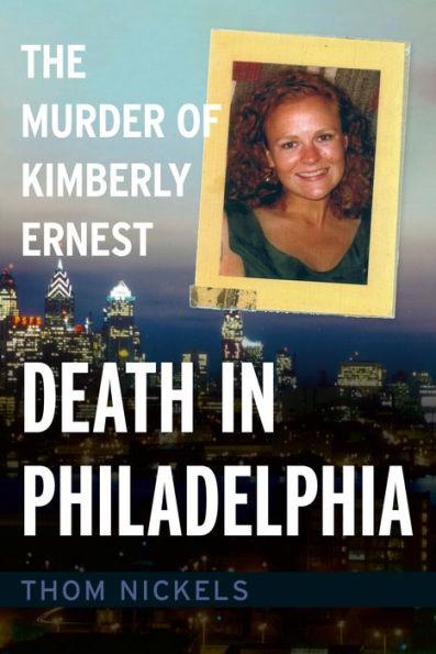 Death in Philadelphia: The Murder of Kimberly Ernest - Thom Nickels