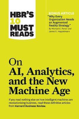 Hbr's 10 Must Reads on Ai, Analytics, and the New Machine Age (with Bonus Article Why Every Company Needs an Augmented Reality Strategy by Michael E. - Harvard Business Review