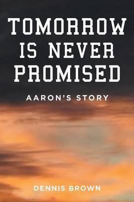 Tomorrow Is Never Promised: Aaron's Story - Dennis Brown