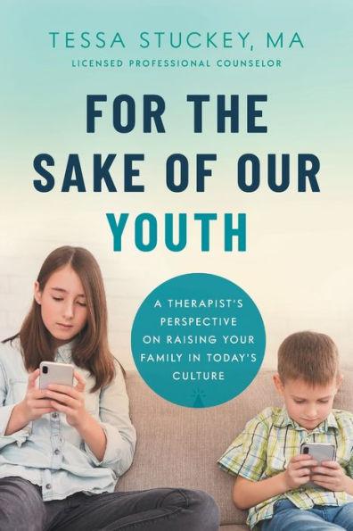 For the Sake of Our Youth: A Therapist's Perspective on Raising Your Family in Today's Culture - M. A. Lpc Stuckey