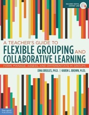 A Teacher's Guide to Flexible Grouping and Collaborative Learning: Form, Manage, Assess, and Differentiate in Groups - Dina Brulles