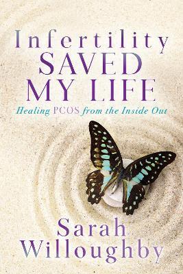 Infertility Saved My Life: Healing Pcos from the Inside Out - Sarah Willoughby
