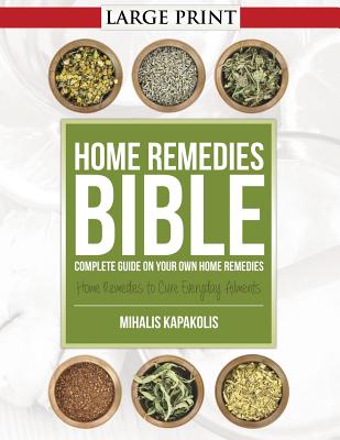 Home Remedies Bible: Complete Guide on Your Own Home Remedies - Mihalis Kapakolis